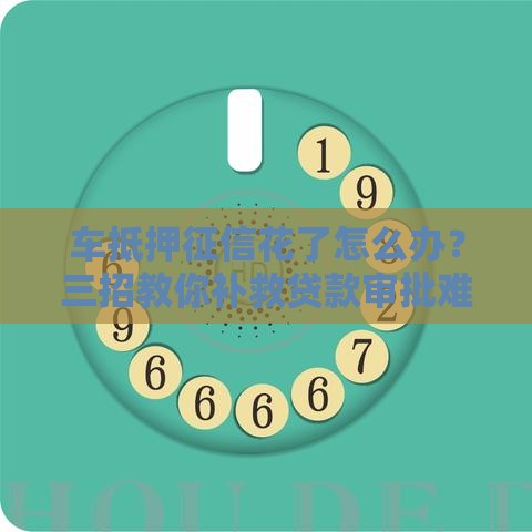 车抵押征信花了怎么办？三招教你补救贷款审批难题