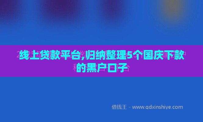 线上贷款平台,归纳整理5个国庆下款的黑户口子 线上贷款平台,归纳整理5个国庆下款的黑户口子