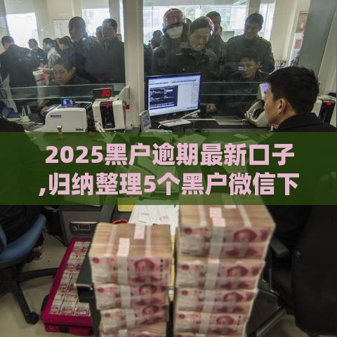 2025黑户逾期最新口子,归纳整理5个黑户微信下款口子
