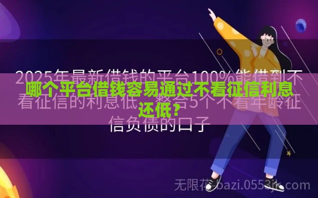 哪个平台借钱容易通过不看征信利息还低? 哪个平台借钱容易通过不看征信利息还低?