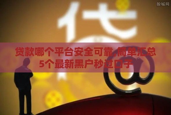 贷款哪个平台安全可靠,简单汇总5个最新黑户秒过口子