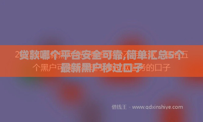 贷款哪个平台安全可靠,简单汇总5个最新黑户秒过口子