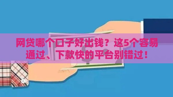网贷哪个口子好出钱？这5个容易通过、下款快的平台别错过！