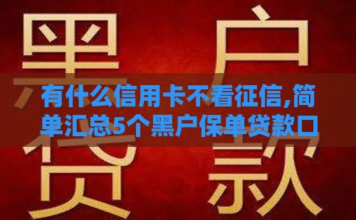 有什么信用卡不看征信,简单汇总5个黑户保单贷款口子
