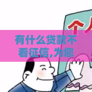 有什么贷款不看征信,为您介绍5款黑户口子啥意思