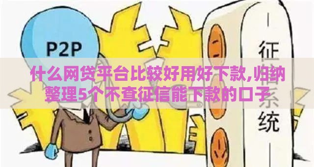 什么网贷平台比较好用好下款,归纳整理5个不查征信能下款的口子