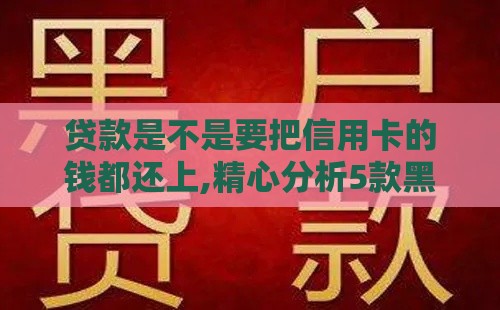 贷款是不是要把信用卡的钱都还上,精心分析5款黑户贷款新口子电话