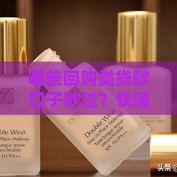 哪些回购类贷款口子秒过？快速到账攻略全解析