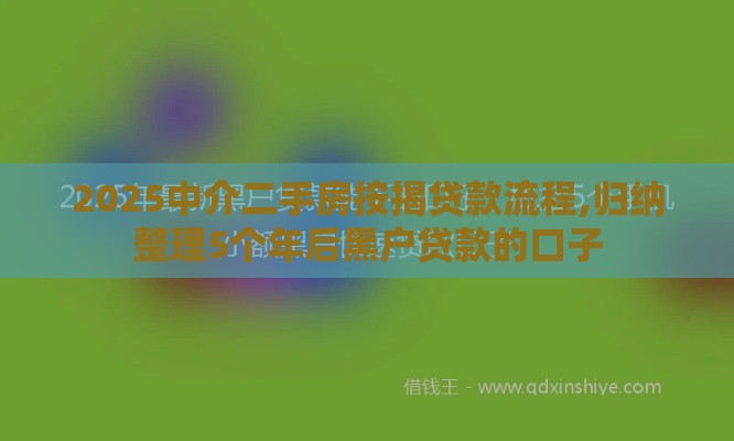 2025中介二手房按揭贷款流程,归纳整理5个年后黑户贷款的口子