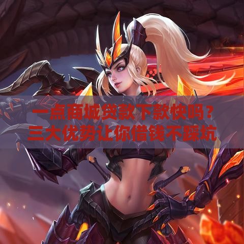 一点商城贷款下款快吗？三大优势让你借钱不踩坑