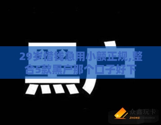 29岁借钱急用小额正规,整合5款黑户那个口子好下