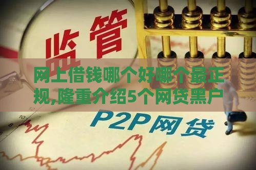 网上借钱哪个好哪个最正规,隆重介绍5个网贷黑户口子名称