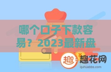 哪个口子下款容易？2023最新盘点