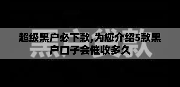 超级黑户必下款,为您介绍5款黑户口子会催收多久