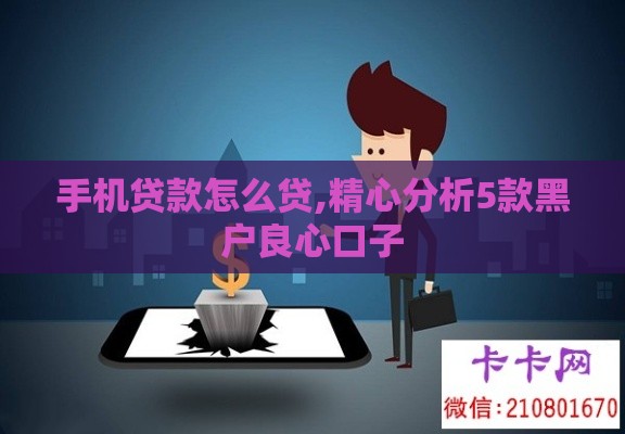 手机贷款怎么贷,精心分析5款黑户良心口子