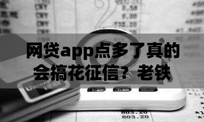 网贷app点多了真的会搞花征信？老铁们看这3点就懂了！