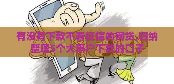 有没有下款不看征信的网贷,归纳整理5个大黑户下款的口子