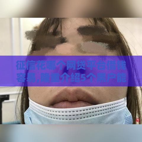征信花哪个网贷平台借钱容易,隆重介绍5个黑户能贷的网贷口子