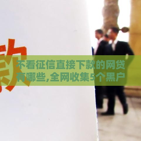 不看征信直接下款的网贷有哪些,全网收集5个黑户好下的网贷口子