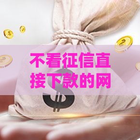 不看征信直接下款的网贷有哪些,全网收集5个黑户好下的网贷口子