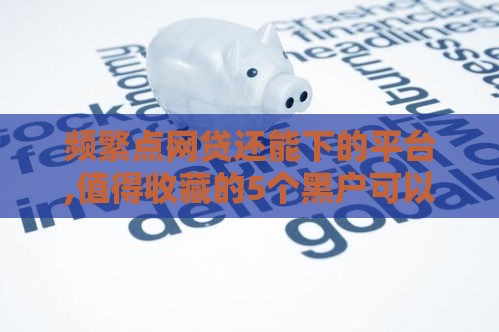 频繁点网贷还能下的平台,值得收藏的5个黑户可以夏款的口子