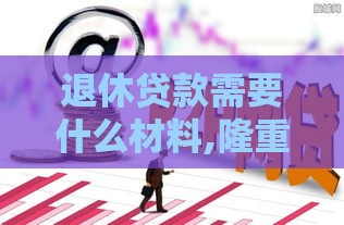 退休贷款需要什么材料,隆重介绍5个山东黑户背债口子