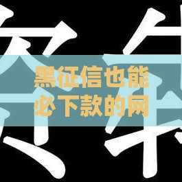 黑征信也能必下款的网贷,整合5款黑户口贷款的口子