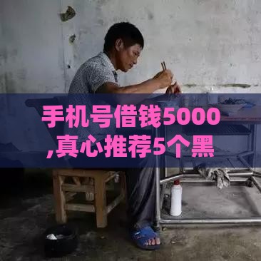 手机号借钱5000,真心推荐5个黑户一定能借的口子