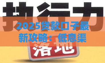 2025贷款口子最新攻略：低息渠道+避坑指南
