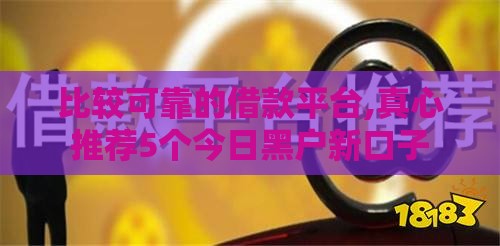 比较可靠的借款平台,真心推荐5个今日黑户新口子