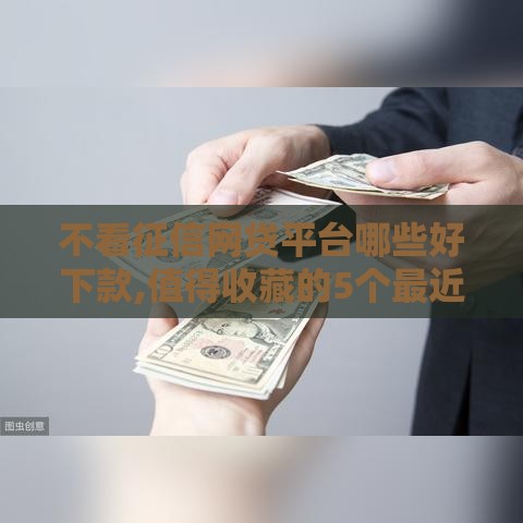 不看征信网贷平台哪些好下款,值得收藏的5个最近黑户口子网贷