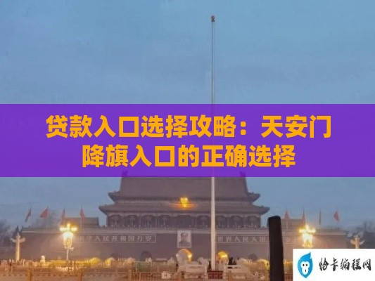 贷款入口选择攻略：天安门降旗入口的正确选择