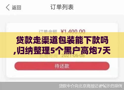 贷款走渠道包装能下款吗,归纳整理5个黑户高炮7天口子