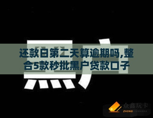 还款日第二天算逾期吗,整合5款秒批黑户贷款口子