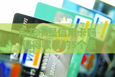 乐花卡是信用卡吗,值得收藏的5个黑户秒批的口子