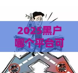 2025黑户哪个平台可以借到钱,精心分析5款有没有最新黑户口子