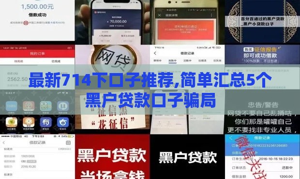 最新714下口子推荐,简单汇总5个黑户贷款口子骗局