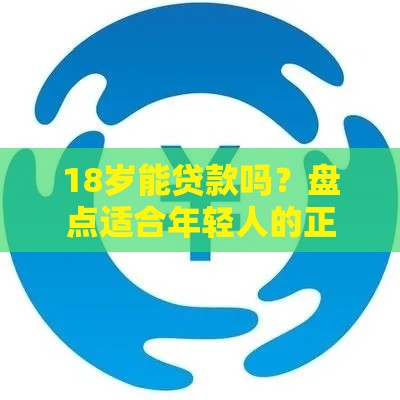 18岁能贷款吗？盘点适合年轻人的正规借款渠道