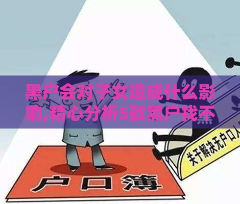 黑户会对子女造成什么影响,精心分析5款黑户找不贷款口子了