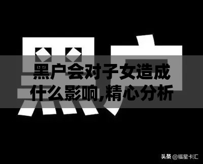 黑户会对子女造成什么影响,精心分析5款黑户找不贷款口子了
