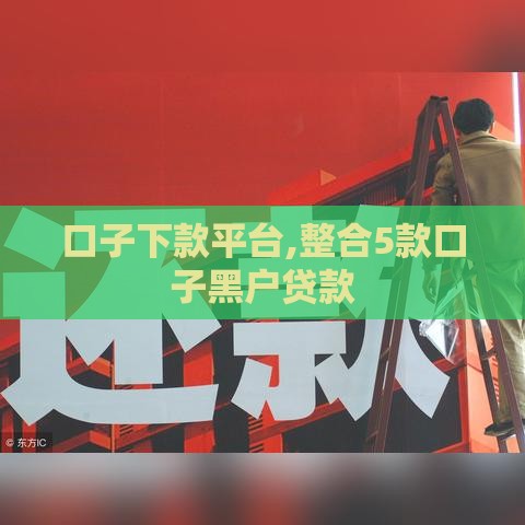 口子下款平台,整合5款口子黑户贷款 口子下款平台,整合5款口子黑户贷款