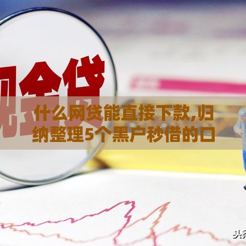 什么网贷能直接下款,归纳整理5个黑户秒借的口子