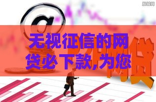 无视征信的网贷必下款,为您介绍5款有最新的黑户口子么