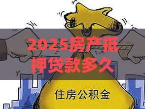2025房产抵押贷款多久下款,精心分析5款黑户借钱口子1分钟