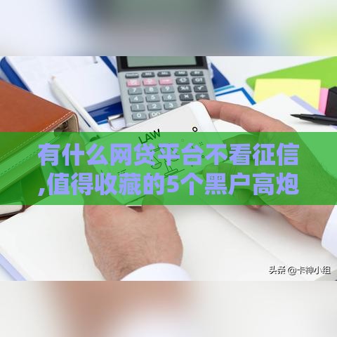 有什么网贷平台不看征信,值得收藏的5个黑户高炮口子贷款