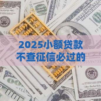 2025小额贷款不查征信必过的有哪些,归纳整理5个现在黑户能下的口子