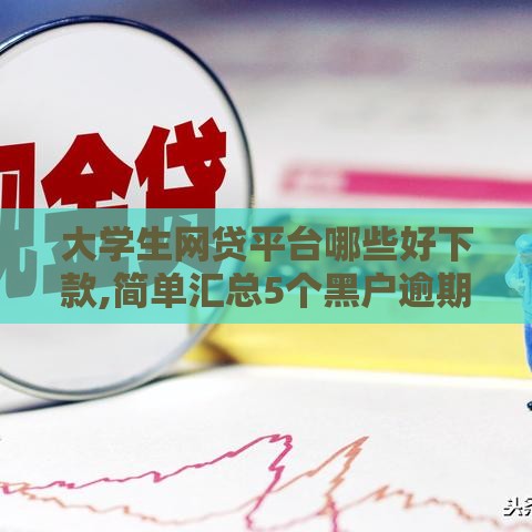 大学生网贷平台哪些好下款,简单汇总5个黑户逾期必下口子