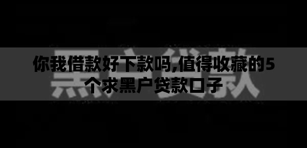 你我借款好下款吗,值得收藏的5个求黑户贷款口子