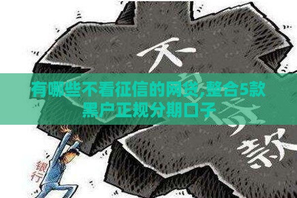 有哪些不看征信的网贷,整合5款黑户正规分期口子