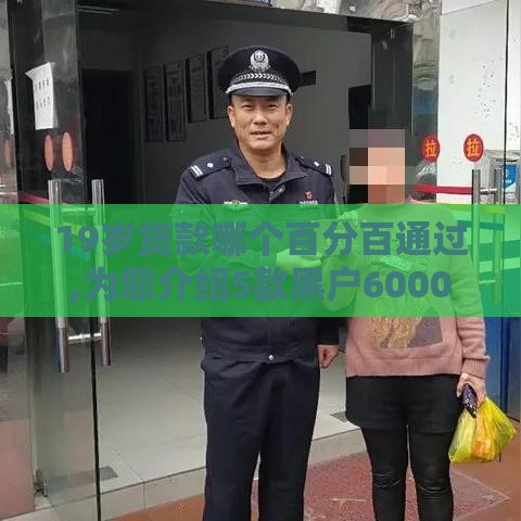 19岁贷款哪个百分百通过,为您介绍5款黑户6000口子